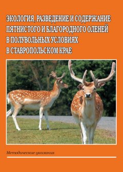 Б. Кабельчук - Экология, разведение и содержание пятнистого и благородного оленей в полувольных условиях в Ставропольском крае. Методические указания