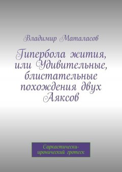 Владимир Маталасов - Гипербола жития, или Удивительные, блистательные похождения двух Аяксов