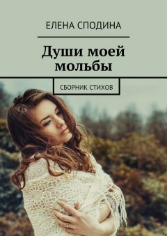 Елена Сподина - Души моей мольбы. Сборник стихов