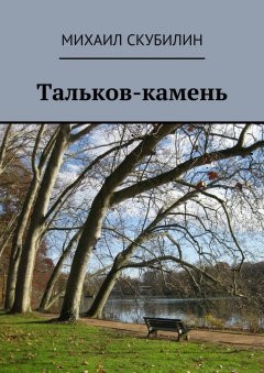Михаил Скубилин - Тальков-камень. Проза. Стихи. Тексты песен