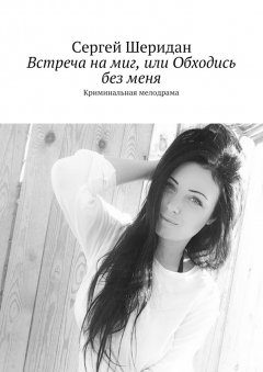 Сергей Шеридан - Встреча на миг, или Обходись без меня