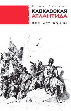 Яков Гордин - Кавказская Атлантида. 300 лет войны