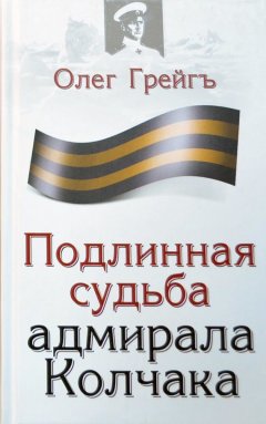Олег Грейгъ - Подлинная судьба адмирала Колчака