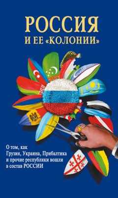 И. Стрижова - Россия и ее «колонии». Как Грузия, Украина, Молдавия, Прибалтика и Средняя Азия вошли в состав России