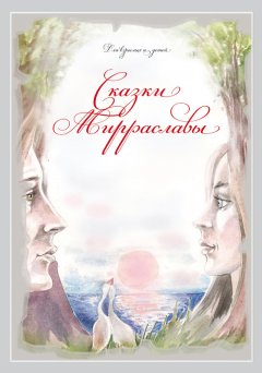 Мирраслава Тихоновская - Сказки Мирраславы. Для взрослых и детей