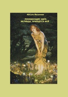 Айгуль Иксанова - Покидающие Эдем. Мелинда, Принцесса фей. Книга первая