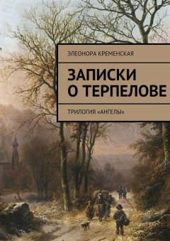 Элеонора Кременская - Записки о Терпелове. трилогия «Ангелы»