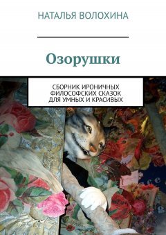 Наталья Волохина - Озорушки. Сборник ироничных философских сказок для умных и красивых