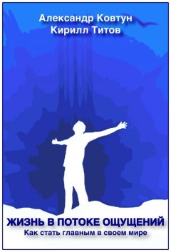 Кирилл Титов - Жизнь в потоке ощущений. Как стать главным в своем мире?