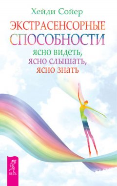 Хейди Сойер - Экстрасенсорные способности. Ясно видеть, ясно слышать, ясно знать