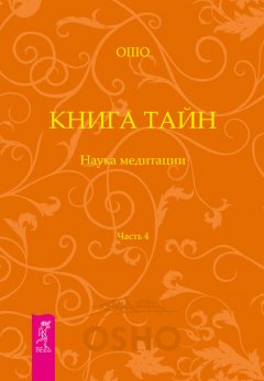 Бхагаван Раджниш (Ошо) - Книга Тайн. Наука медитации. Часть 4