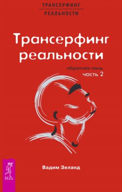 Вадим Зеланд - Трансерфинг реальности. Обратная связь. Часть 2
