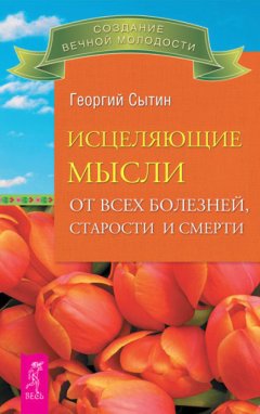 Георгий Сытин - Исцеляющие мысли от всех болезней, старости и смерти