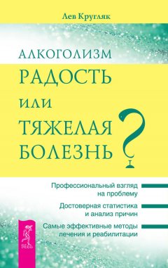 Лев Кругляк - Алкоголизм – радость или тяжелая болезнь?