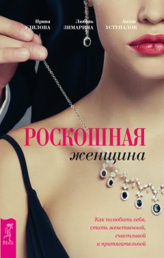 Ирина Удилова - Роскошная женщина. Как полюбить себя, стать женственной, счастливой и притягательной