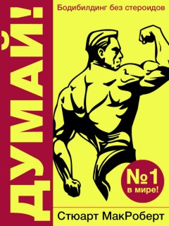 Стюарт МакРоберт - Думай! Бодибилдинг без стероидов!