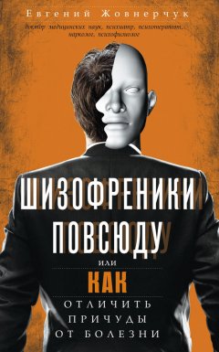Евгений Жовнерчук - Шизофреники повсюду, или Как отличить причуды от болезни