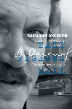 Василий Аксенов - «Ловите голубиную почту…». Письма (1940–1990 гг.)