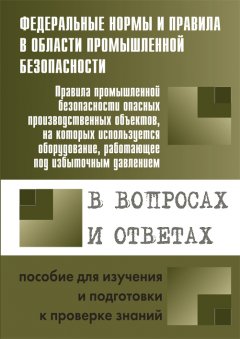 А. Меламед - Правила промышленной безопасности опасных производственных объектов, на которых используется оборудование, работающее под избыточным давлением, в вопросах и ответах. Пособие для изучения и подготовки к проверке знаний