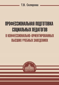 Татьяна Склярова - Профессиональная подготовка социальных педагогов в конфессионально-ориентированных высших учебных заведениях
