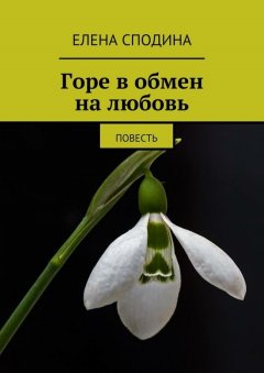 Елена Сподина - Горе в обмен на любовь. Повесть