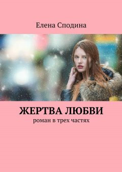 Елена Сподина - Жертва любви. Роман в трех частях