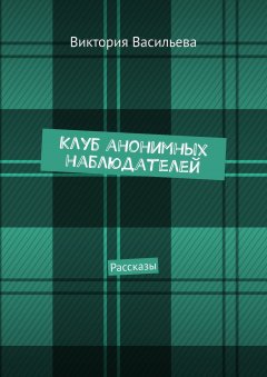 Виктория Васильева - Клуб анонимных наблюдателей. Рассказы