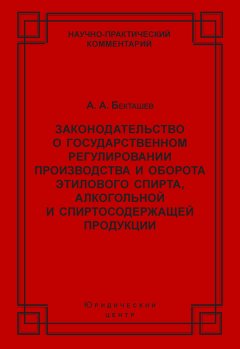 Алексей Бекташев - Законодательство о государственном регулировании производства и оборота этилового спирта, алкогольной и спиртосодержащей продукции