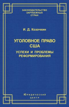 И. Козочкин - Уголовное право США: успехи и проблемы реформирования
