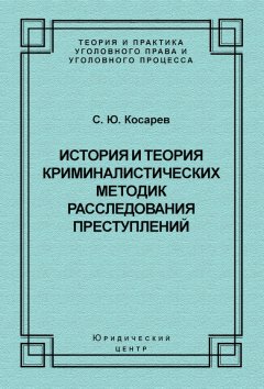 Сергей Косарев - История и теория криминалистических методик расследования преступлений