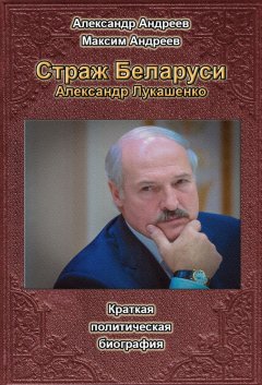 Александр Андреев - Страж Беларуси. Александр Лукашенко