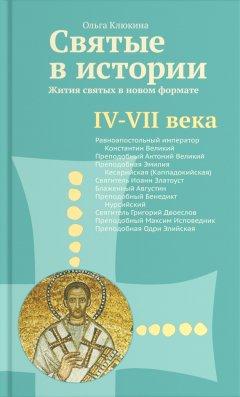 Ольга Клюкина - Святые в истории. Жития святых в новом формате. IV–VII века