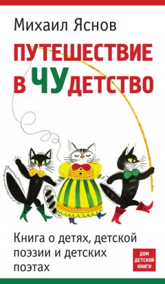 Михаил Яснов - Путешествие в чудетство. Книга о детях, детской поэзии и детских поэтах