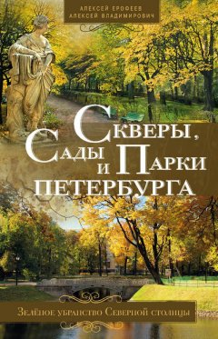 Алексей Ерофеев - Скверы, сады и парки Петербурга. Зелёное убранство Северной столицы