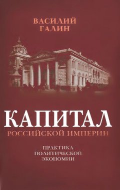 Василий Галин - Капитал Российской империи. Практика политической экономии