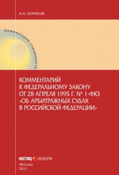 Александр Борисов - Комментарий к Федеральному закону от 28 апреля 1995 г. № 1-ФКЗ «Об арбитражных судах в Российской Федерации» (постатейный)