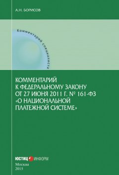 Александр Борисов - Комментарий к Федеральному закону от 27 июня 2011 г. № 161-ФЗ «О национальной платежной системе» (постатейный)
