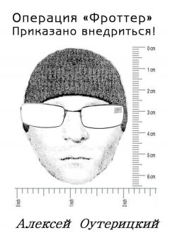 Алексей Оутерицкий - Операция «Фроттер» Приказано внедриться!