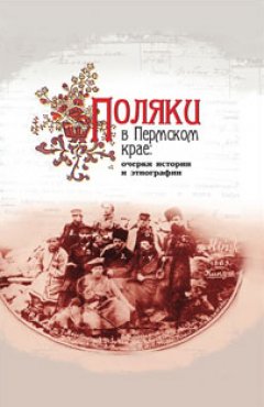 Коллектив авторов - Поляки в Пермском крае: очерки истории и этнографии