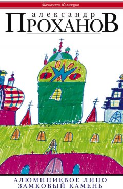 Александр Проханов - Алюминиевое лицо. Замковый камень (сборник)