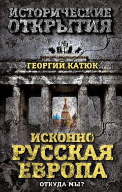 Георгий Катюк - Исконно русская Европа. Откуда мы?