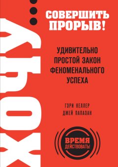 Гэри Келлер - Хочу… совершить прорыв! Удивительно простой закон феноменального успеха