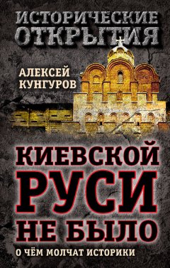 Алексей Кунгуров - Киевской Руси не было. О чём молчат историки