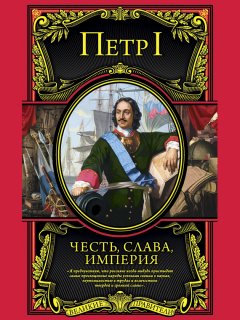Петр I - Честь, слава, империя. Труды, артикулы, переписка, мемуары