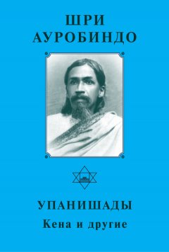 Шри Ауробиндо - Шри Ауробиндо. Упанишады. Кена и другие