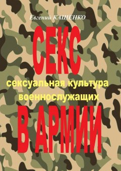 Евгений Кащенко - Секс в армии. Сексуальная культура военнослужащих