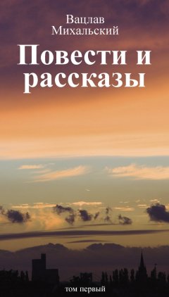 Вацлав Михальский - Собрание сочинений в десяти томах. Том первый. Повести и рассказы