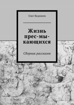 Олег Веденеев - Жизнь прес-мы-кающихся. Сборник рассказов
