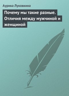 Аурика Луковкина - Почему мы такие разные. Отличия между мужчиной и женщиной