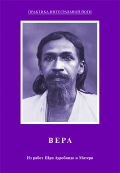 Мать - Вера. Из работ Шри Ауробиндо и Матери